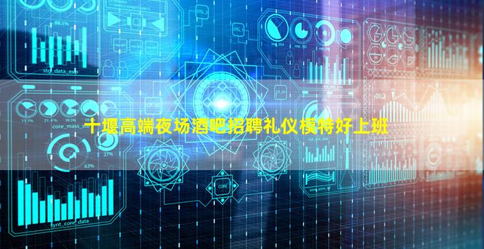 十堰高端夜场酒吧招聘礼仪模特好上班